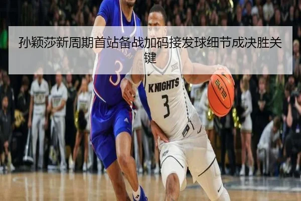 孙颖莎新周期首站备战加码接发球细节成决胜关键